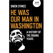 He Was Our Man in Washington A History Of The Obama Years