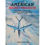 American Secret Projects : Bombers, Attack and Anti-Submarine Aircraft 1945 To 1974
