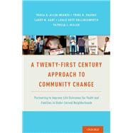 A Twenty-First Century Approach to Community Change Partnering to Improve Life Outcomes for Youth and Families in Under-Served Neighborhoods