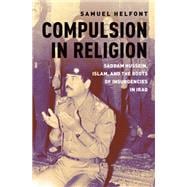 Compulsion in Religion Saddam Hussein, Islam, and the Roots of Insurgencies in Iraq