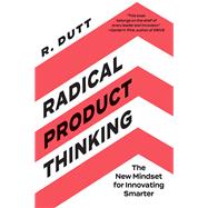 Radical Product Thinking The New Mindset for Innovating Smarter