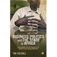 Business, Politics and the State in Africa Challenging the Orthodoxies on Growth and Transformation