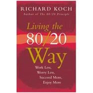 Living the 80/20 Way : Work Less, Worry Less, Succeed More, Enjoy More