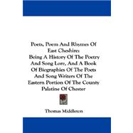 Poets, Poem and Rhymes of East Cheshire: Being A History Of The Poetry And Song Lore, And A Book Of Biographies Of The Poets And Song Writers Of The Eastern Portion Of The County Palatine Of