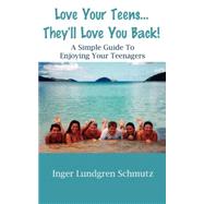 Love Your Teens... They'll Love You Back!  A Simple Guide To Enjoying Your Teenagers
