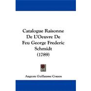 Catalogue Raisonne De L'oeuvre De Feu George Frederic Schmidt
