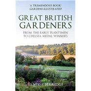 Great British Gardeners From the Early Plantsmen to Chelsea Medal Winners