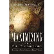 Maximizing Your Influence for Christ : How to be a Servant Leader in Today's World