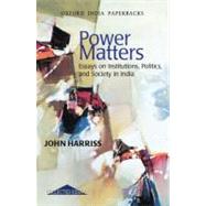 Power Matters Essays on Institutions, Politics, and Society in India