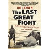 The Last Great Fight The Extraordinary Tale of Two Men and How One Fight Changed Their Lives Forever