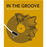 In the Groove The Vinyl Record and Turntable Revolution