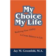 My Choice - My Life : Realizing Your Ability to Create Balance in Life