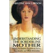 Understanding the Borderline Mother Helping Her Children Transcend the Intense, Unpredictable, and Volatile Relationship