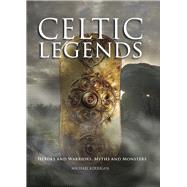 Celtic Legends Heroes and Warriors, Myths and Monsters