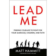 Lead Me Finding Courage to Fight for Your Marriage, Children, and Faith
