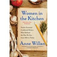 Women in the Kitchen Twelve Essential Cookbook Writers Who Defined the Way We Eat, from 1661 to Today