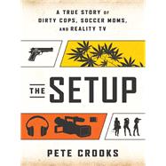 The Setup A True Story of Dirty Cops, Soccer Moms, and Reality TV