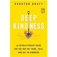 Deep Kindness A Revolutionary Guide for the Way We Think, Talk, and Act in Kindness