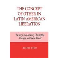 The Concept of Other in Latin American Liberation Fusing Emancipatory Philosophic Thought and Social Revolt