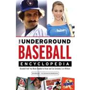 The Underground Baseball Encyclopedia Baseball Stuff You Never Needed to Know and Can Certainly Live Without