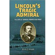 Lincoln's Tragic Admiral : The Life of Samuel Francis du Pont