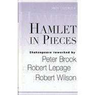 Hamlet in Pieces : Shakespeare Revisited by Peter Brook, Robert Lepage and Robert Wilson