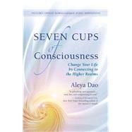 Seven Cups of Consciousness Change Your Life by Connecting to the Higher Realms