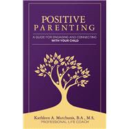 Positive Parenting A Guide for Engaging and Connecting With Your Child