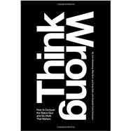 Think Wrong: How to Conquer the Status Quo and Do Work That Matters