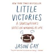 Little Victories A Sportswriter's Notes on Winning at Life