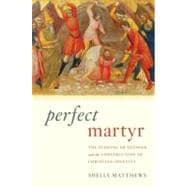 Perfect Martyr The Stoning of Stephen and the Construction of Christian Identity