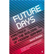 Future Days: Krautrock and the Building of Modern Germany