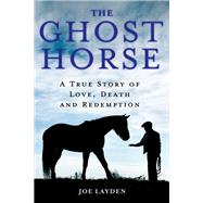 The Ghost Horse A True Story of Love, Death, and Redemption