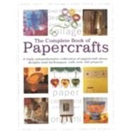 The Complete Book of Papercrafts: A Truly Comprehensive Collection of Papercrafts Ideas, Designs and Techniques With over 300 Projects