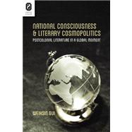 National Consciousness and Literary Cosmopolitics: Postcolonial Literature in a Global Moment