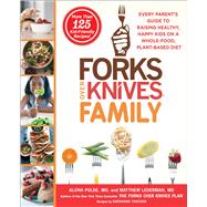 Forks Over Knives Family Every Parent’s Guide to Raising Healthy, Happy Kids on a Whole-Food, Plant-Based Diet