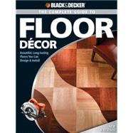 Black & Decker The Complete Guide to Floor Decor Beautiful, Long-lasting Floors You Can Design & Install