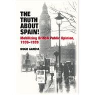 Truth About Spain! Mobilizing British Public Opinion, 1936-1939