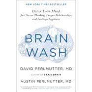 Brain Wash Detox Your Mind for Clearer Thinking, Deeper Relationships, and Lasting Happiness