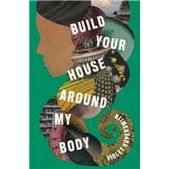 Build Your House Around My Body A Novel