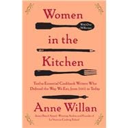 Women in the Kitchen Twelve Essential Cookbook Writers Who Defined the Way We Eat, from 1661 to Today