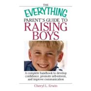 The Everything Parent's Guide to Raising Boys: A Complete Handbook to Develop Confidence, Promote Self-esteem, and Improve Communication
