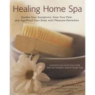 Healing Home Spa : Soothe Your Symptoms, Ease Your Pain, and Age-Proof Your Body with Pleasure Remedies