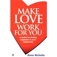 Make Love Work for You: A Toolkit for Finding Happiness in Your Relationship