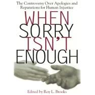 When Sorry Isn't Enough : The Controversy over Apologies and Reparations for Human Injustice