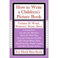 How to Write a Children's Picture Book: Word, Sentence, Scene, Story: Learning from Leo the Late Bloomer, Harry the Dirty Dog, Lilly's Purple Plastic Purse, Harold and the Purple Crayon, and