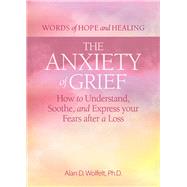 The Anxiety of Grief How to Understand, Soothe, and Express Your Fears after a Loss
