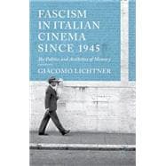 Fascism in Italian Cinema since 1945 The Politics and Aesthetics of Memory