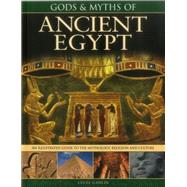 Gods & Myths of Ancient Egypt The Illustrated Guide To The Mythology, Religion And Culture