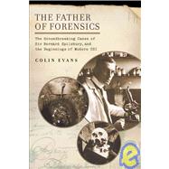 The Father of Forensics: The Groundbreaking Cases of Sir Bernard Spilsbury, and the Beginnings of Modern Csi
